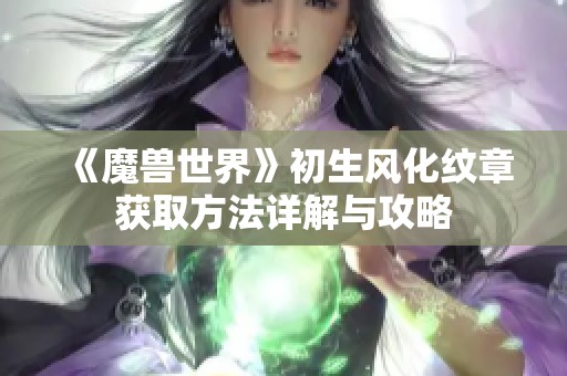 《魔兽世界》初生风化纹章获取方法详解与攻略