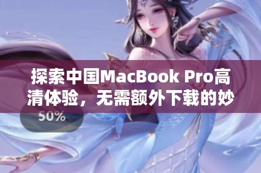 探索中国MacBook Pro高清体验，无需额外下载的妙招