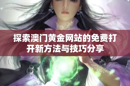 探索澳门黄金网站的免费打开新方法与技巧分享