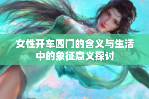 女性开车四门的含义与生活中的象征意义探讨