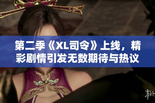 第二季《XL司令》上线，精彩剧情引发无数期待与热议