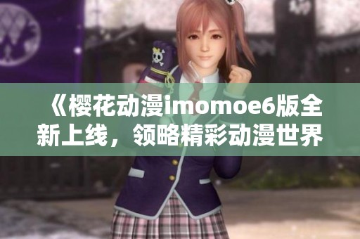 《樱花动漫imomoe6版全新上线，领略精彩动漫世界》