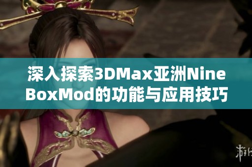 深入探索3DMax亚洲NineBoxMod的功能与应用技巧