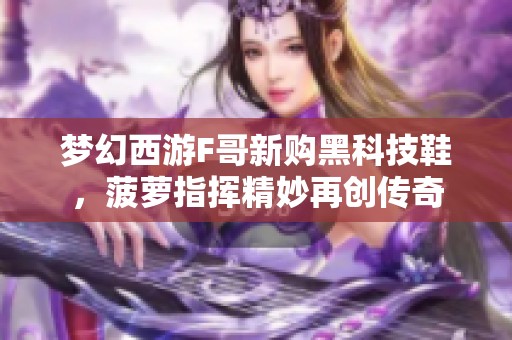 梦幻西游F哥新购黑科技鞋，菠萝指挥精妙再创传奇