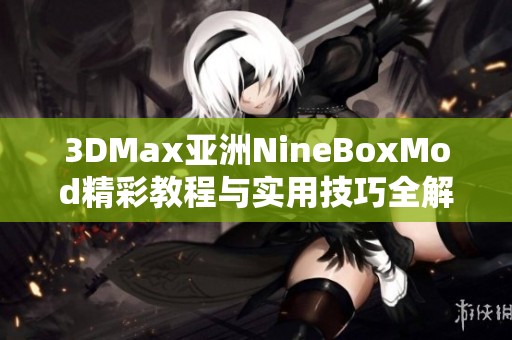 3DMax亚洲NineBoxMod精彩教程与实用技巧全解析