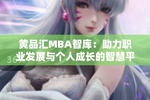 黄品汇MBA智库：助力职业发展与个人成长的智慧平台