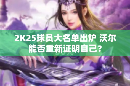 2K25球员大名单出炉 沃尔能否重新证明自己？