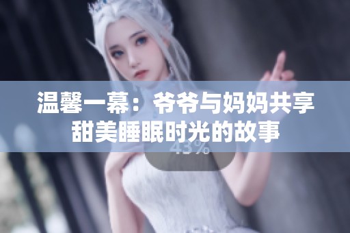 温馨一幕：爷爷与妈妈共享甜美睡眠时光的故事