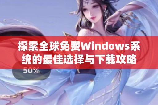 探索全球免费Windows系统的最佳选择与下载攻略