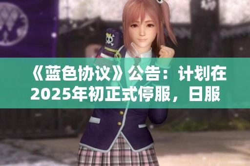 《蓝色协议》公告：计划在2025年初正式停服，日服于2023年6月关闭