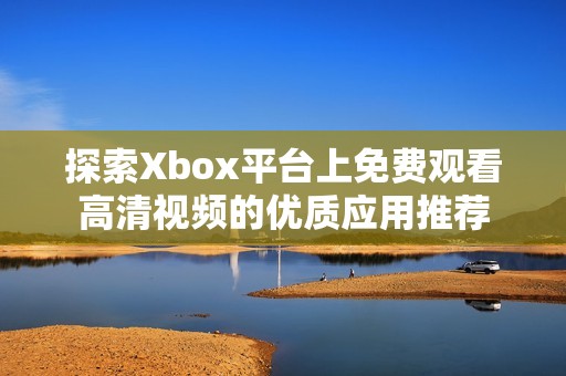 探索Xbox平台上免费观看高清视频的优质应用推荐