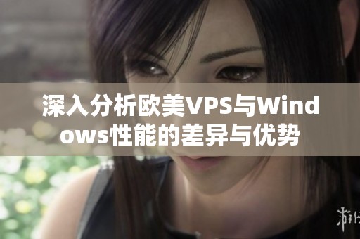 深入分析欧美VPS与Windows性能的差异与优势