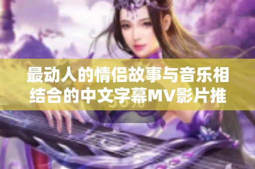 最动人的情侣故事与音乐相结合的中文字幕MV影片推荐