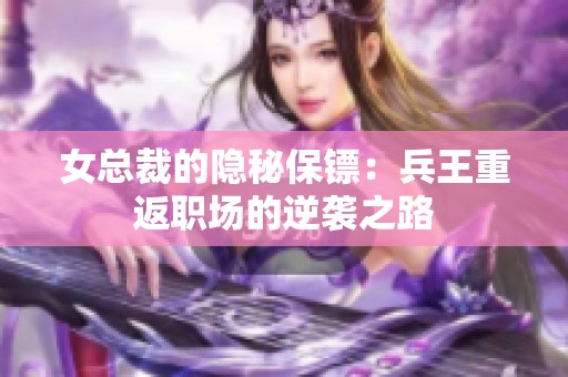 女总裁的隐秘保镖：兵王重返职场的逆袭之路