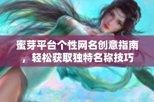 蜜芽平台个性网名创意指南，轻松获取独特名称技巧