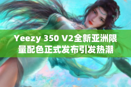 Yeezy 350 V2全新亚洲限量配色正式发布引发热潮