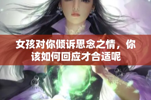 女孩对你倾诉思念之情，你该如何回应才合适呢