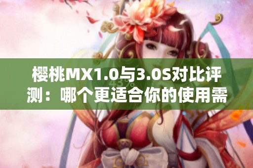 樱桃MX1.0与3.0S对比评测：哪个更适合你的使用需求？