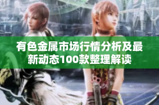 有色金属市场行情分析及最新动态100款整理解读