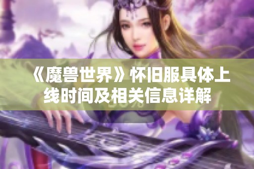 《魔兽世界》怀旧服具体上线时间及相关信息详解