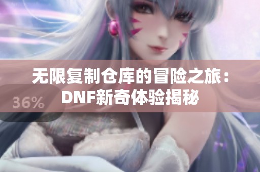 无限复制仓库的冒险之旅：DNF新奇体验揭秘