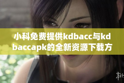 小科免费提供kdbacc与kdbaccapk的全新资源下载方式