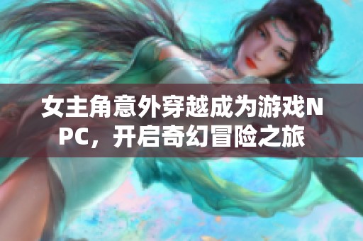 女主角意外穿越成为游戏NPC，开启奇幻冒险之旅