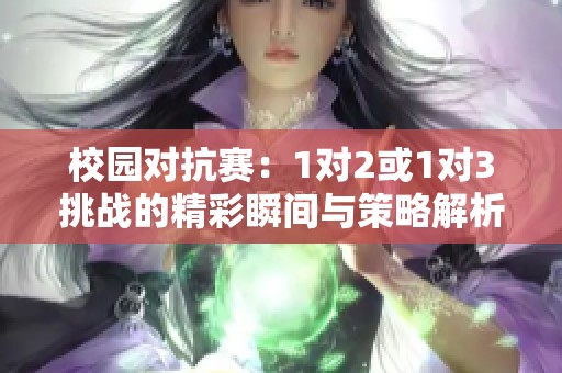 校园对抗赛：1对2或1对3挑战的精彩瞬间与策略解析