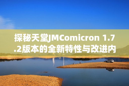 探秘天堂JMComicron 1.7.2版本的全新特性与改进内容