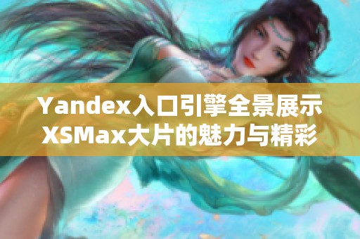 Yandex入口引擎全景展示XSMax大片的魅力与精彩