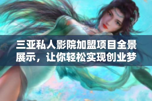 三亚私人影院加盟项目全景展示，让你轻松实现创业梦想