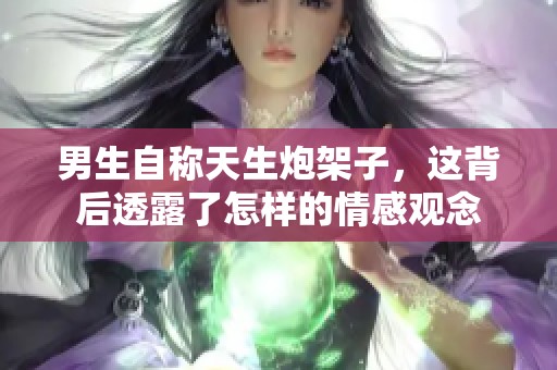 男生自称天生炮架子，这背后透露了怎样的情感观念