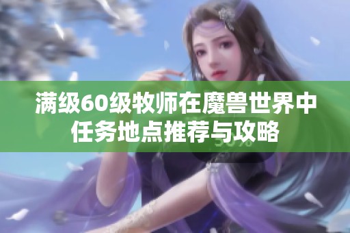 满级60级牧师在魔兽世界中任务地点推荐与攻略