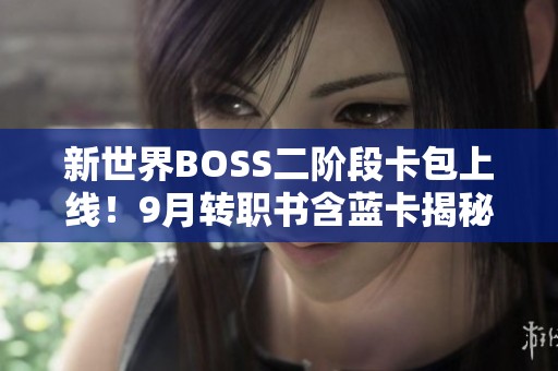 新世界BOSS二阶段卡包上线！9月转职书含蓝卡揭秘