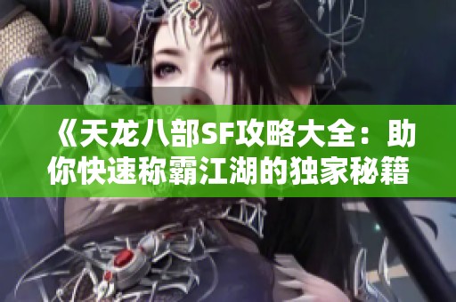 《天龙八部SF攻略大全：助你快速称霸江湖的独家秘籍》