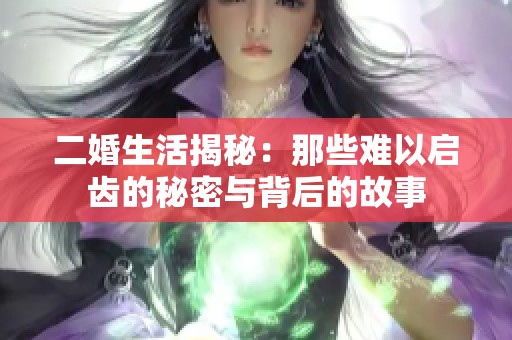 二婚生活揭秘：那些难以启齿的秘密与背后的故事