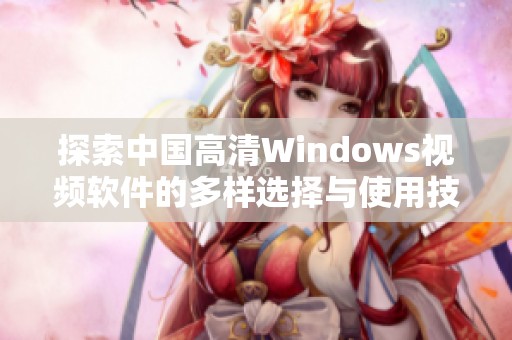 探索中国高清Windows视频软件的多样选择与使用技巧