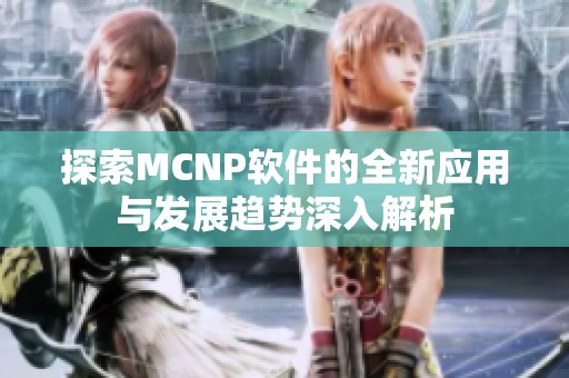 探索MCNP软件的全新应用与发展趋势深入解析