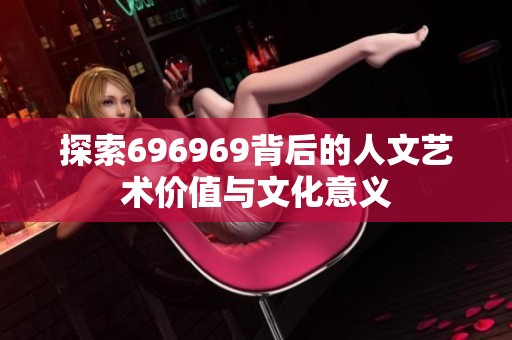 探索696969背后的人文艺术价值与文化意义