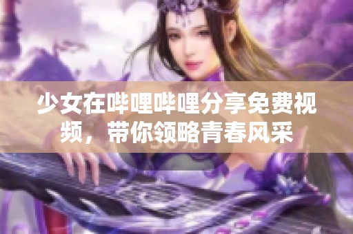 少女在哔哩哔哩分享免费视频，带你领略青春风采