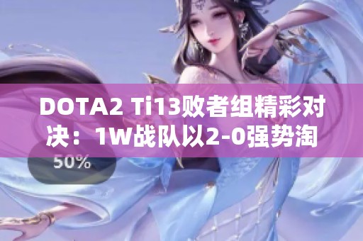 DOTA2 Ti13败者组精彩对决：1W战队以2-0强势淘汰Zero战队