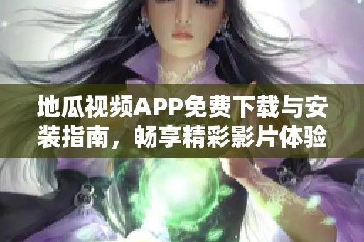 地瓜视频APP免费下载与安装指南，畅享精彩影片体验