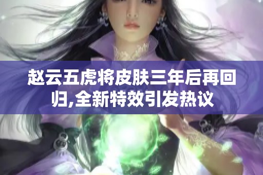 赵云五虎将皮肤三年后再回归,全新特效引发热议