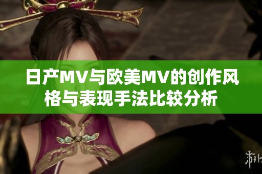 日产MV与欧美MV的创作风格与表现手法比较分析