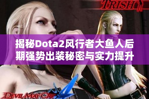 揭秘Dota2风行者大鱼人后期强势出装秘密与实力提升分析