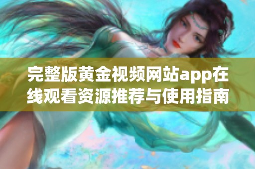 完整版黄金视频网站app在线观看资源推荐与使用指南