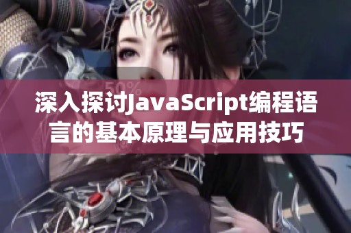 深入探讨JavaScript编程语言的基本原理与应用技巧