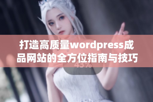 打造高质量wordpress成品网站的全方位指南与技巧分享