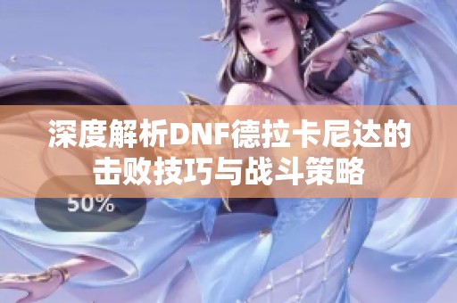 深度解析DNF德拉卡尼达的击败技巧与战斗策略