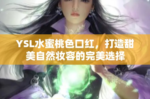 YSL水蜜桃色口红，打造甜美自然妆容的完美选择